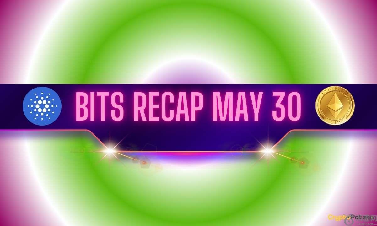 Cardano (ADA) 的最新进展、有趣的 ETH 价格预测等：5 月 30 日 Bits 回顾
